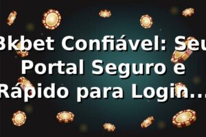 Bkbet Confiável: Seu Portal Seguro e Rápido para Login no Bkbet