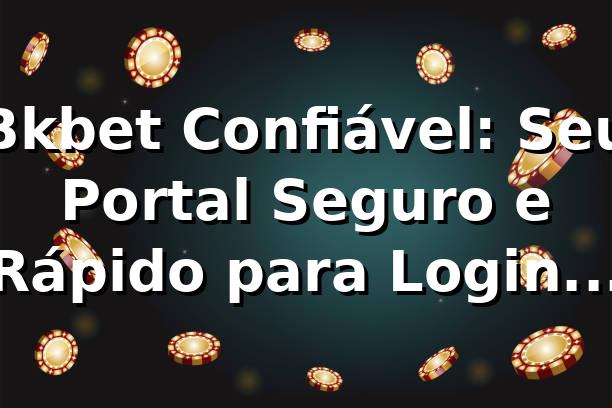 Bkbet Confiável: Seu Portal Seguro e Rápido para Login no Bkbet